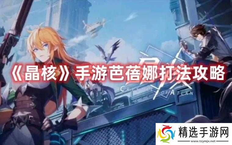 晶核手游芭蓓娜打法攻略及技巧