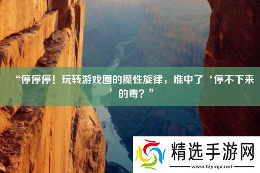 “停停停！玩转游戏圈的魔性旋律