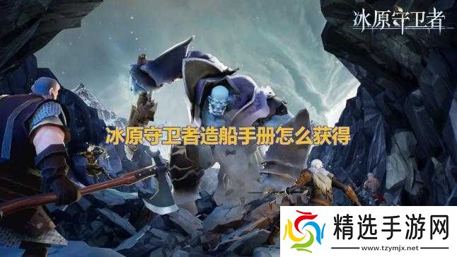 冰原守卫者造船手册获取方法