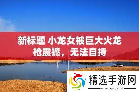 小龙女只感觉那只巨大的火龙枪