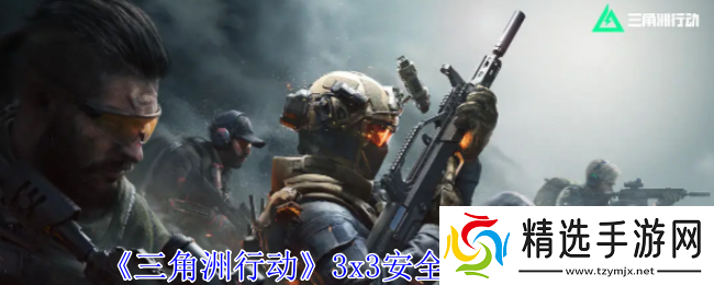 三角洲行动3x3安全箱获取方法 三角洲行动3x3安全箱获取方法