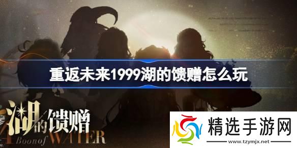 重返未来1999湖的馈赠怎么玩 重返未来湖的馈赠活动介绍 重返未来1999湖的馈赠怎么玩 重返未来湖的馈赠活动介绍