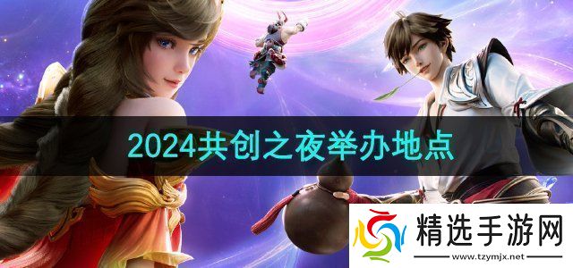 王者荣耀2024共创之夜在哪举办