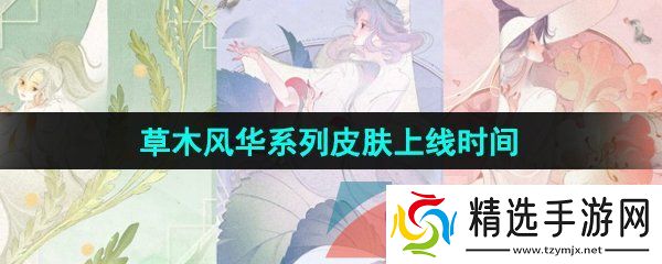 王者荣耀草木风华系列皮肤什么时候上线