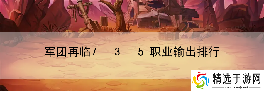 军团再临7.3.5职业输出排行