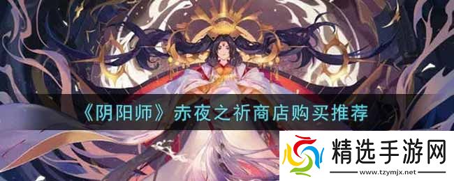 阴阳师赤夜之祈商店优先买什么好