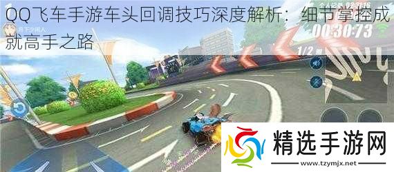 QQ飞车手游车头回调技巧深度解析