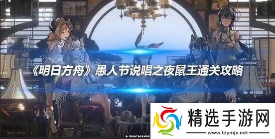 明日方舟愚人节说唱之夜鼠王攻略详解