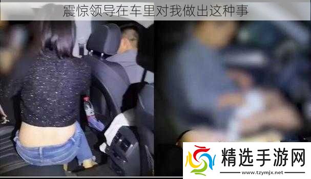 震惊领导在车里对我做出这种事