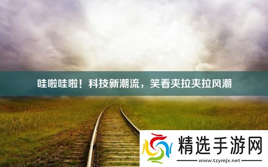 哇啦哇啦！科技新潮流