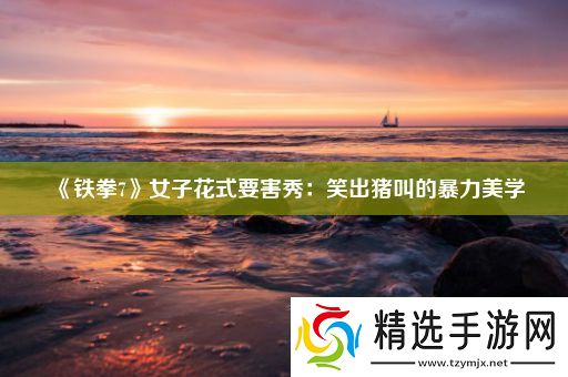 铁拳7女子花式要害秀