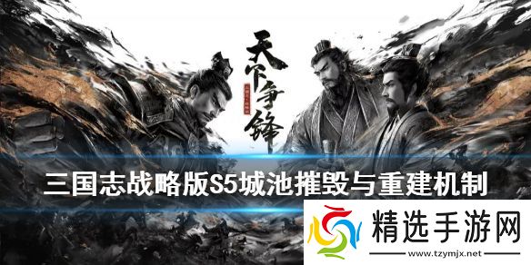 三国志战略版S5城池怎么摧毁重建S5赛季城池摧毁与重建玩法介绍