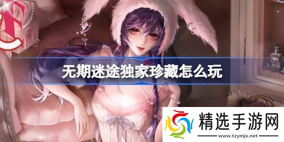 无期迷途独家珍藏玩法攻略监察密令独家珍藏活动玩法