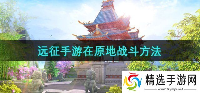 远征手游怎么在原地战斗