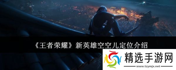王者荣耀新英雄空空儿定位是什么