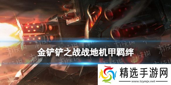 金铲铲之战战地机甲羁绊什么效果金铲铲之战激战星海羁绊战地机甲介绍