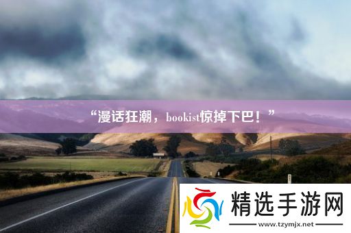 “漫话狂潮bookist惊掉下巴!”