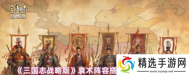 三国志战略版袁术阵容战法怎么搭配