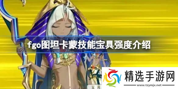 fgo图坦卡蒙技能宝具强度介绍