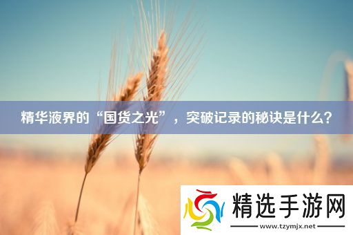 精华液界的“国货之光”