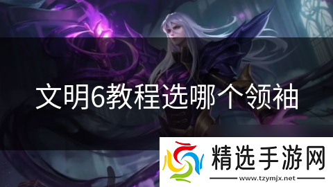 文明6教程选哪个领袖