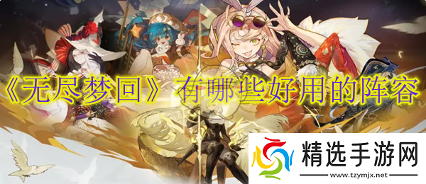 无尽梦回有哪些好用的阵容无尽梦回最强配队全面分析介绍全阵体系推荐