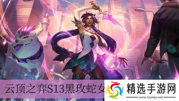 云顶之弈S13黑玫蛇女阵容怎么搭配