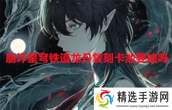 崩坏星穹铁道龙丹复刻卡池要抽吗