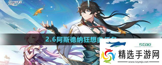 崩坏星穹铁道2.6阿斯德纳狂想曲任务怎么做2.6阿斯德纳狂想曲任务攻略