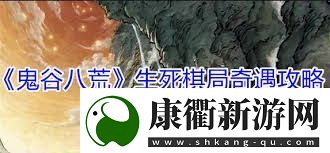 鬼谷八荒生死棋局奇遇怎么玩鬼谷八荒生死棋局奇遇攻略详解