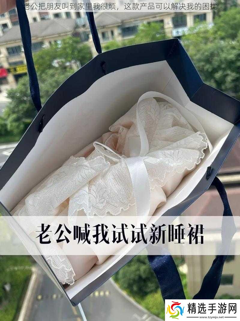 老公把朋友叫到家里我很烦这款产品可以解决我的困扰