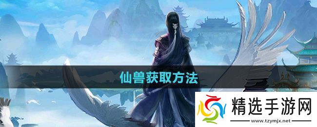 全面!太古仙尊仙兽怎么获得