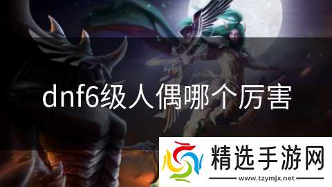 dnf6级人偶哪个厉害
