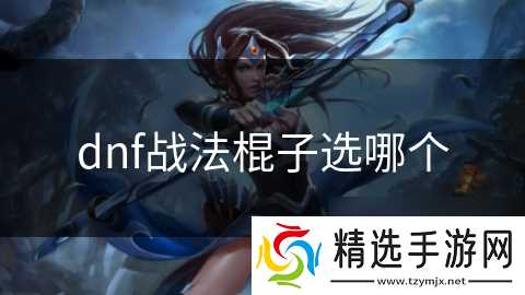 dnf战法棍子选哪个