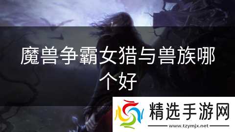 魔兽争霸女猎与兽族哪个好