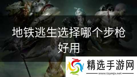 地铁逃生选择哪个步枪好用