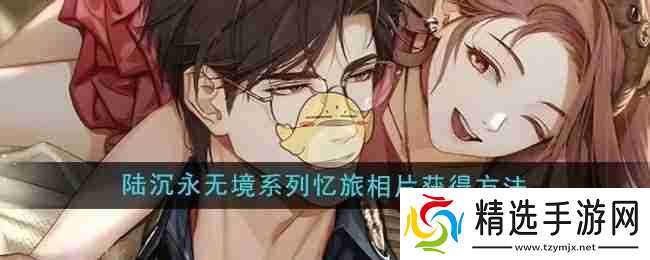 《光与夜之恋》陆沉永无境系列忆旅相片获得方法