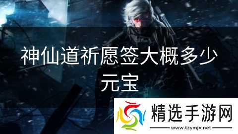 神仙道祈愿签大概多少元宝