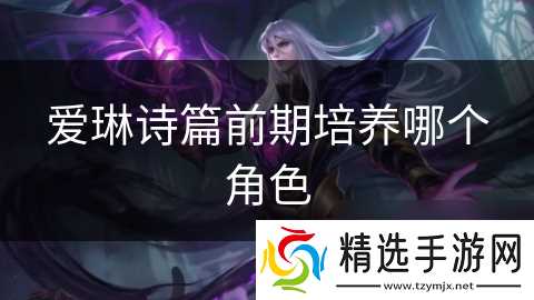 爱琳诗篇前期培养哪个角色