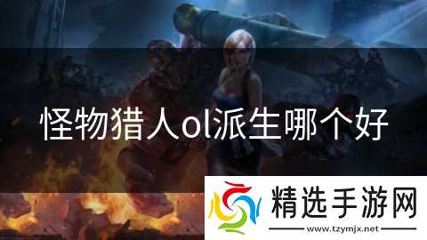 怪物猎人ol派生哪个好