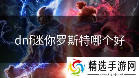 dnf迷你罗斯特哪个好