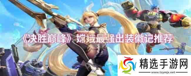 《决胜巅峰》嫦娥最强出装徽记推荐