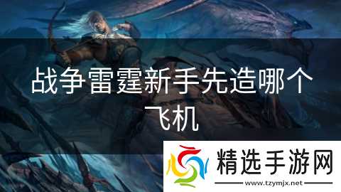 战争雷霆新手先造哪个飞机