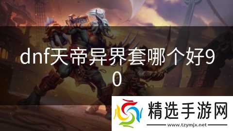 dnf天帝异界套哪个好90