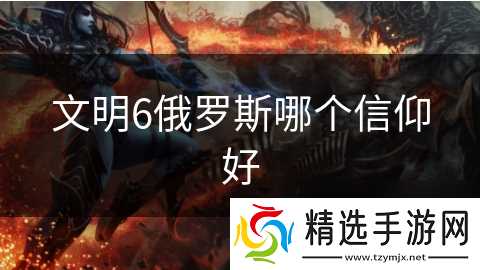 文明6俄罗斯哪个信仰好