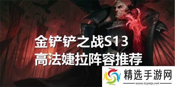 金铲铲之战S13高法婕拉阵容推荐-婕拉阵容配队