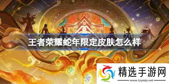 王者荣耀蛇年限定皮肤怎么样-蛇年限定愿照九天系列皮肤介绍