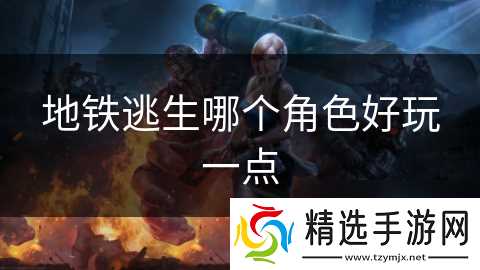 地铁逃生哪个角色好玩一点