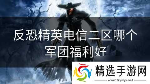 反恐精英电信二区哪个军团福利好