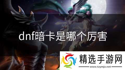 dnf暗卡是哪个厉害
